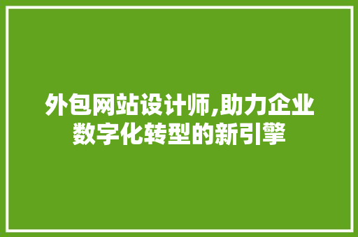 外包网站设计师,助力企业数字化转型的新引擎 外包网站设计师,助力企业数字化转型的新引擎 神马SEO