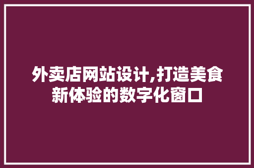 外卖店网站设计,打造美食新体验的数字化窗口 外卖店网站设计,打造美食新体验的数字化窗口 必应SEO