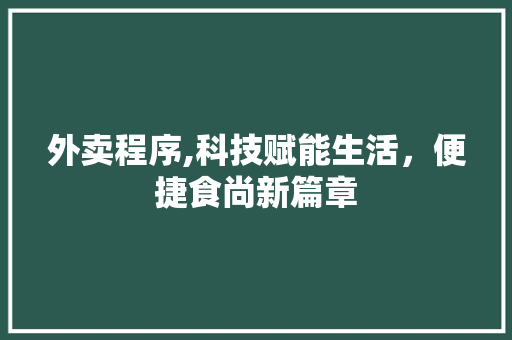 外卖程序,科技赋能生活，便捷食尚新篇章 外卖程序,科技赋能生活，便捷食尚新篇章 SEO关键词