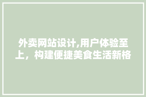 外卖网站设计,用户体验至上，构建便捷美食生活新格局 外卖网站设计,用户体验至上，构建便捷美食生活新格局 网站建设公司