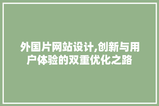 外国片网站设计,创新与用户体验的双重优化之路 外国片网站设计,创新与用户体验的双重优化之路 必应SEO