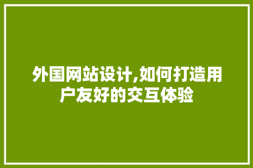 外国网站设计,如何打造用户友好的交互体验