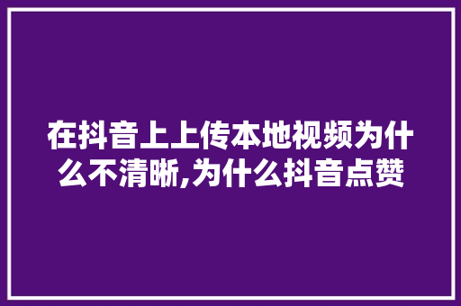 在抖音上上传本地视频为什么不清晰,为什么抖音点赞都是本地的。 网站建设公司 在抖音上上传本地视频为什么不清晰,为什么抖音点赞都是本地的。 在抖音上上传本地视频为什么不清晰,为什么抖音点赞都是本地的。 网站建设公司