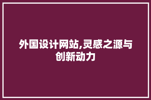 外国设计网站,灵感之源与创新动力 必应SEO 外国设计网站,灵感之源与创新动力 外国设计网站,灵感之源与创新动力 必应SEO