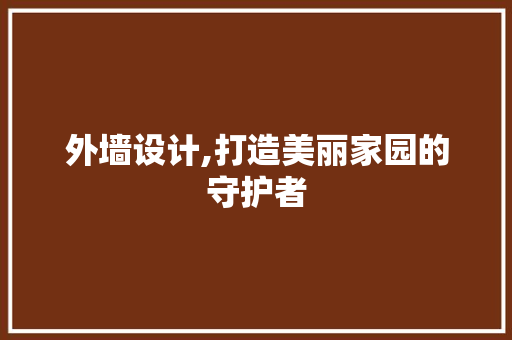 外墙设计,打造美丽家园的守护者 外墙设计,打造美丽家园的守护者 必应SEO
