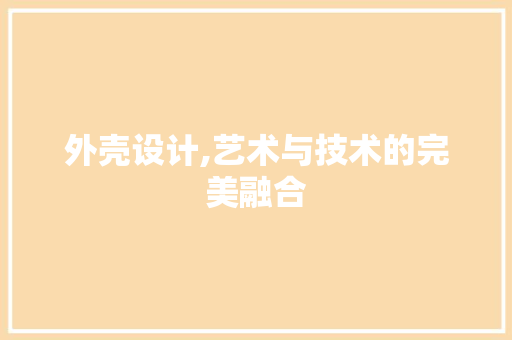 外壳设计,艺术与技术的完美融合