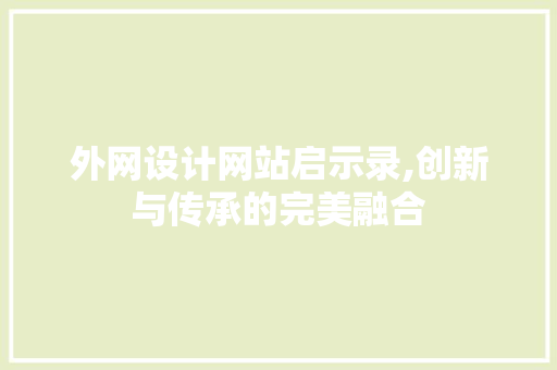 外网设计网站启示录,创新与传承的完美融合 外网设计网站启示录,创新与传承的完美融合 必应SEO