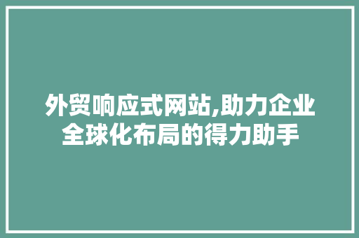 外贸响应式网站,助力企业全球化布局的得力助手 外贸响应式网站,助力企业全球化布局的得力助手 神马SEO