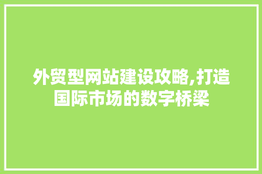 外贸型网站建设攻略,打造国际市场的数字桥梁 外贸型网站建设攻略,打造国际市场的数字桥梁 百度SEO