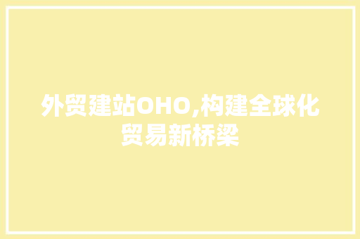 外贸建站OHO,构建全球化贸易新桥梁 外贸建站OHO,构建全球化贸易新桥梁 必应SEO
