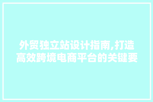 外贸独立站设计指南,打造高效跨境电商平台的关键要素 必应SEO 外贸独立站设计指南,打造高效跨境电商平台的关键要素 外贸独立站设计指南,打造高效跨境电商平台的关键要素 必应SEO