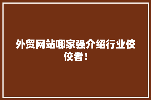 外贸网站哪家强介绍行业佼佼者！ 外贸网站哪家强介绍行业佼佼者！ 搜狗SEO