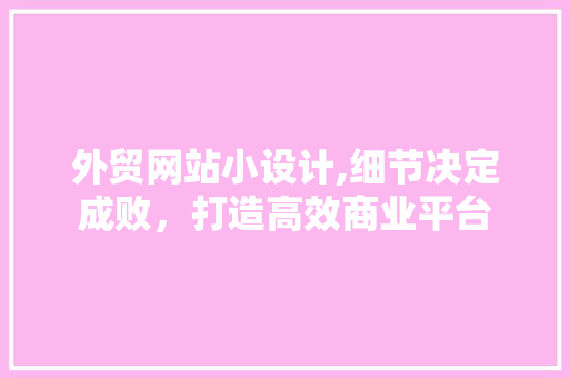 外贸网站小设计,细节决定成败，打造高效商业平台 外贸网站小设计,细节决定成败，打造高效商业平台 搜狗SEO