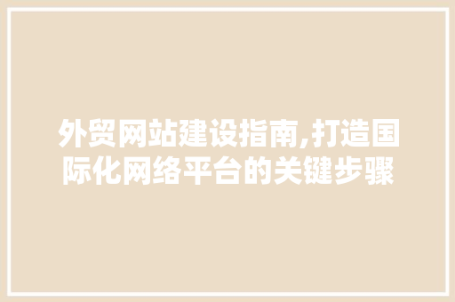 外贸网站建设指南,打造国际化网络平台的关键步骤 外贸网站建设指南,打造国际化网络平台的关键步骤 必应SEO