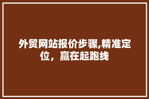 外贸网站报价步骤,精准定位，赢在起跑线 外贸网站报价步骤,精准定位，赢在起跑线 必应SEO
