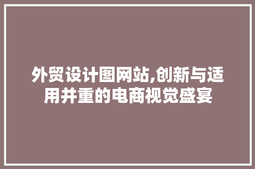 外贸设计图网站,创新与适用并重的电商视觉盛宴 外贸设计图网站,创新与适用并重的电商视觉盛宴 搜狗SEO