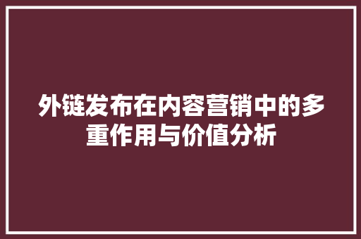 外链发布在内容营销中的多重作用与价值分析