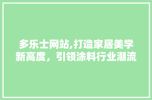 多乐士网站,打造家居美学新高度，引领涂料行业潮流 多乐士网站,打造家居美学新高度，引领涂料行业潮流 神马SEO