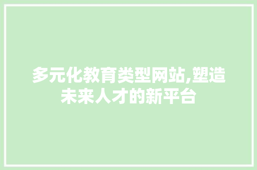 多元化教育类型网站,塑造未来人才的新平台 多元化教育类型网站,塑造未来人才的新平台 搜狗SEO