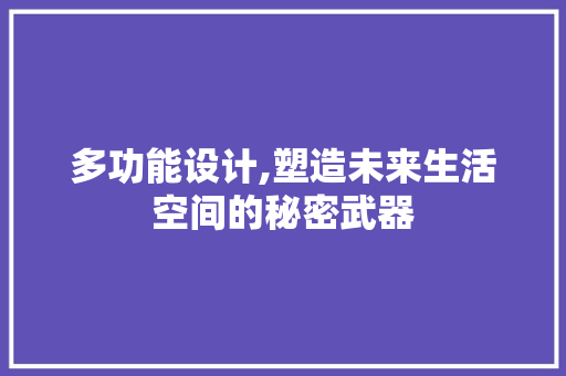 多功能设计,塑造未来生活空间的秘密武器