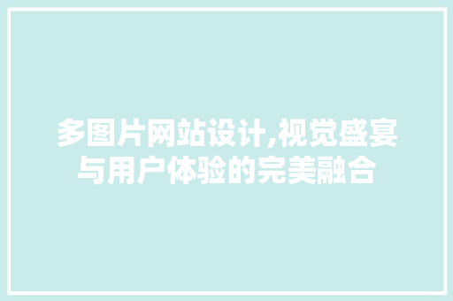 多图片网站设计,视觉盛宴与用户体验的完美融合 多图片网站设计,视觉盛宴与用户体验的完美融合 神马SEO