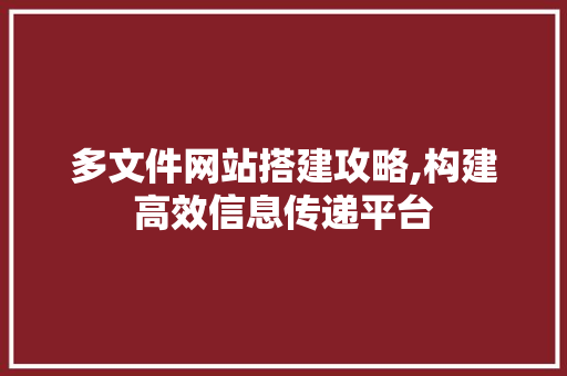 多文件网站搭建攻略,构建高效信息传递平台