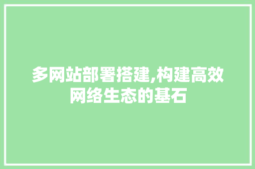 多网站部署搭建,构建高效网络生态的基石 多网站部署搭建,构建高效网络生态的基石 搜狗SEO