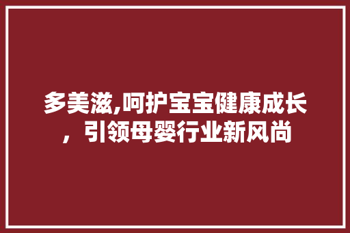 多美滋,呵护宝宝健康成长，引领母婴行业新风尚 多美滋,呵护宝宝健康成长，引领母婴行业新风尚 网站建设公司