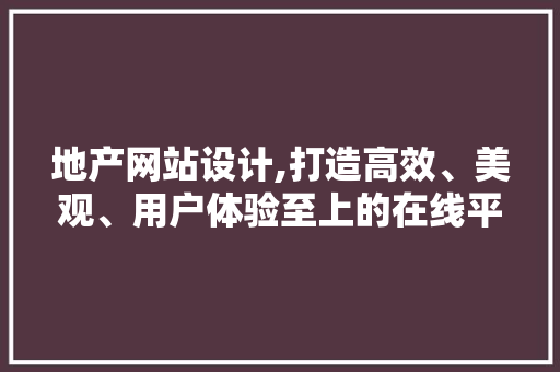 地产网站设计,打造高效、美观、用户体验至上的在线平台 地产网站设计,打造高效、美观、用户体验至上的在线平台 搜狗SEO