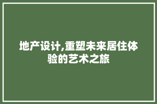 地产设计,重塑未来居住体验的艺术之旅 地产设计,重塑未来居住体验的艺术之旅 搜狗SEO