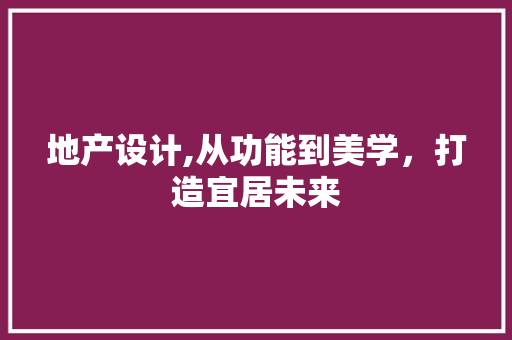 地产设计,从功能到美学，打造宜居未来 地产设计,从功能到美学，打造宜居未来 网站建设公司