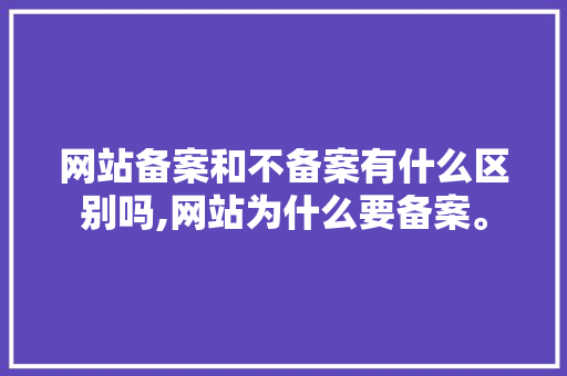 网站备案和不备案有什么区别吗,网站为什么要备案。