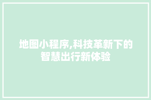 地图小程序,科技革新下的智慧出行新体验 地图小程序,科技革新下的智慧出行新体验 网站建设公司