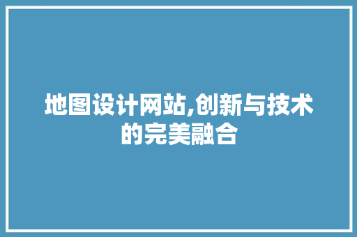 地图设计网站,创新与技术的完美融合 地图设计网站,创新与技术的完美融合 搜狗SEO