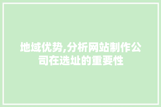 地域优势,分析网站制作公司在选址的重要性