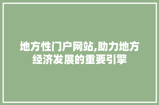 地方性门户网站,助力地方经济发展的重要引擎 地方性门户网站,助力地方经济发展的重要引擎 神马SEO