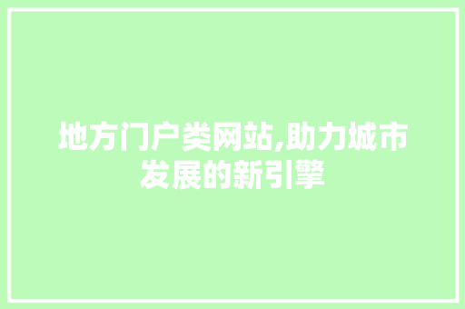 地方门户类网站,助力城市发展的新引擎