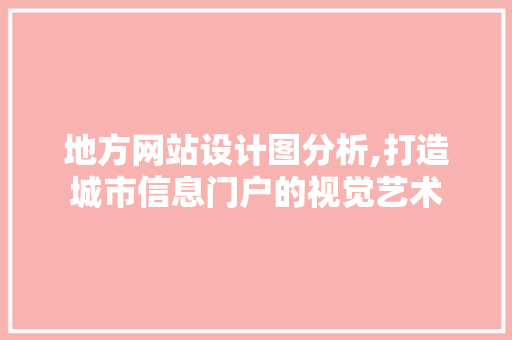 地方网站设计图分析,打造城市信息门户的视觉艺术 地方网站设计图分析,打造城市信息门户的视觉艺术 网站建设公司