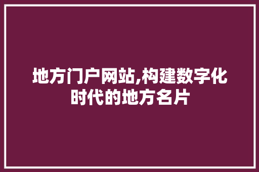 地方门户网站,构建数字化时代的地方名片