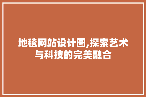地毯网站设计图,探索艺术与科技的完美融合 地毯网站设计图,探索艺术与科技的完美融合 网站建设公司