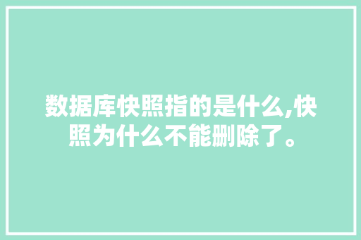 数据库快照指的是什么,快照为什么不能删除了。 数据库快照指的是什么,快照为什么不能删除了。 神马SEO