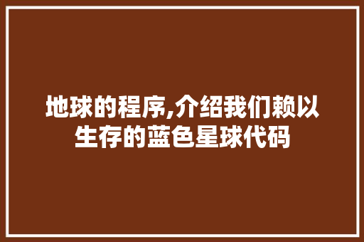 地球的程序,介绍我们赖以生存的蓝色星球代码 地球的程序,介绍我们赖以生存的蓝色星球代码 神马SEO
