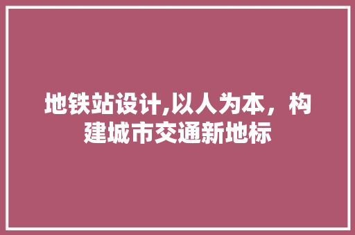 地铁站设计,以人为本，构建城市交通新地标