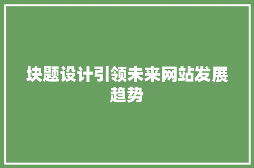 块题设计引领未来网站发展趋势 块题设计引领未来网站发展趋势 网站建设公司