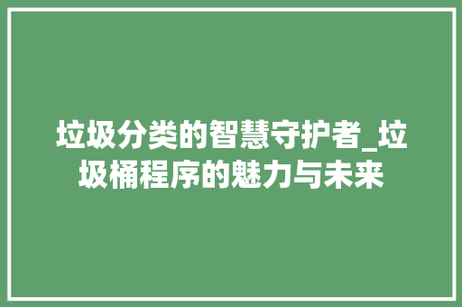 垃圾分类的智慧守护者_垃圾桶程序的魅力与未来 垃圾分类的智慧守护者_垃圾桶程序的魅力与未来 神马SEO
