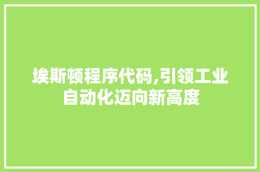 埃斯顿程序代码,引领工业自动化迈向新高度 埃斯顿程序代码,引领工业自动化迈向新高度 神马SEO