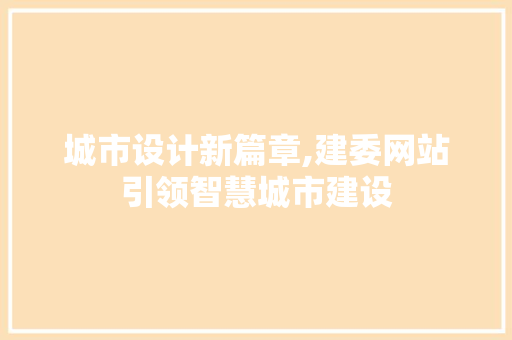 城市设计新篇章,建委网站引领智慧城市建设 城市设计新篇章,建委网站引领智慧城市建设 网站建设公司