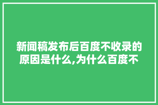 新闻稿发布后百度不收录的原因是什么,为什么百度不收录网站。 新闻稿发布后百度不收录的原因是什么,为什么百度不收录网站。 必应SEO
