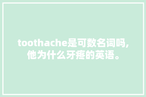 toothache是可数名词吗,他为什么牙疼的英语。 toothache是可数名词吗,他为什么牙疼的英语。 必应SEO