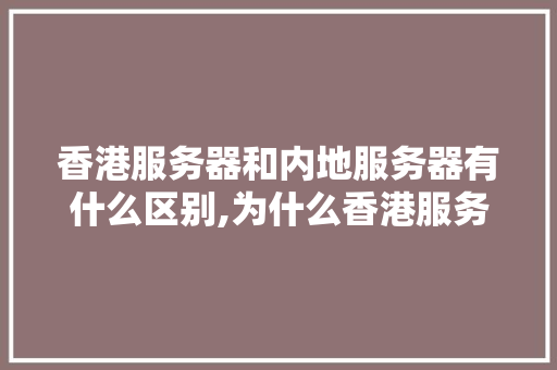 香港服务器和内地服务器有什么区别,为什么香港服务器贵那么多。 香港服务器和内地服务器有什么区别,为什么香港服务器贵那么多。 SEO关键词